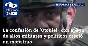 La confesión de 'Otoniel': con apoyo de altos militares y políticos creció un monstruo