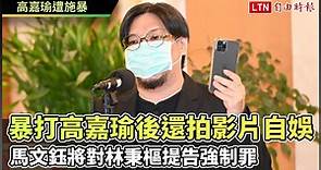 馬文鈺爆林秉樞暴打高嘉瑜後還拍影片自娛  將提告強制罪 - 自由電子報影音頻道