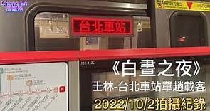 《2022白晝之夜》台北捷運 2022/10/2 R16士林-R10/BL12台北車站單向載客 拍攝紀錄