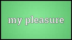 My pleasure Meaning