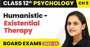 Humanistic - Existential Therapy | Class 12 Psychology Chapter 5
