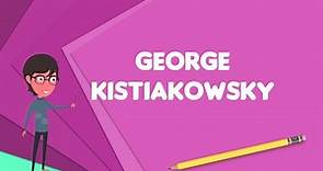 What is George Kistiakowsky?, Explain George Kistiakowsky, Define George Kistiakowsky