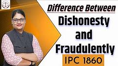 IPC 1860 :- Difference between Dishonesty and Fraudulently