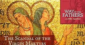 The Scandal of the Virgin Martyrs | Way of the Fathers with Mike Aquilina