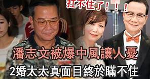潘志文被爆中風讓人憂！72歲仍不退休內幕看哭眾人，2婚太太真面目終於瞞不住#老戲骨#TVB#娛記太太