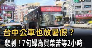台中公車也放暑假？ 悲劇！7旬婦為買菜苦等2小時－民視新聞