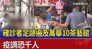 確診者足跡遍及萬華10茶藝館 疫調恐千人