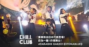 《CHILL CLUB》青春熱血日本代表登場！四為一體！炸爆舞台！ATARASHII GAKKO!《OTONABLUE》
