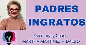 PADRES INGRATOS. Psicóloga y Coach Martha H. Martínez Hidalgo