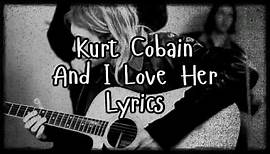 Kurt Cobain - And I Love Her Lyrics