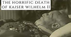 The HORRIFIC Death Of Kaiser Wilhelm II - The Last Emperor Of Germany