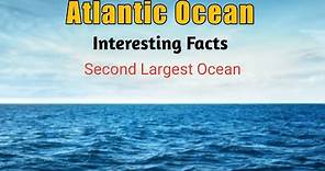 Interesting Facts About Atlantic Ocean - Atlantic Ocean for Kids - Second Largest Ocean In the World