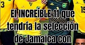 El INCREÍBLE 11 que tendría la SELECCIÓN de JAMAICA con jugadores de Segunda Nacionalidad #futbol