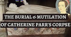 CATHERINE PARR’S burial & SHOCKING CORPSE MUTILATION | First Protestant funeral for English royalty