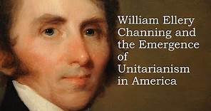William Ellery Channing and the Emergence of Unitarianism in America
