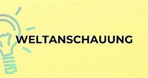 What is the meaning of the word WELTANSCHAUUNG?