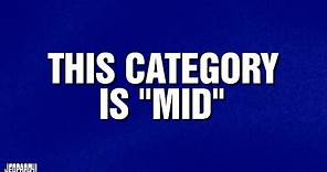 This Category is Mid | Category | JEOPARDY!