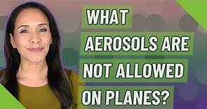 What aerosols are not allowed on planes?