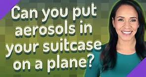 Can you put aerosols in your suitcase on a plane?
