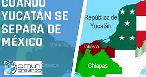 CUANDO YUCATÁN SE SEPARA DE MÉXICO / Historia de Yucatán