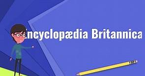 What is Encyclopædia Britannica?, Explain Encyclopædia Britannica, Define Encyclopædia Britannica