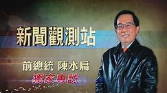 【新聞觀測站】政情重磅分析! 前總統陳水扁獨家專訪 2022.2.26
