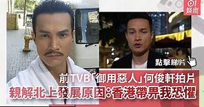 前TVB「御用惡人」何俊軒拍片親解北上發展原因：香港帶畀我恐懼