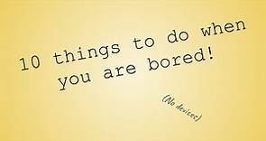 10 things to do when you are bored. (Without devices)