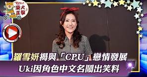 【開心速遞】羅雪妍揭與「CPU」戀情發展 Uki因角色中文名鬧出笑料
