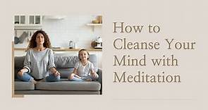 Clear Mind - How to Cleanse Your Mind with Meditation | Meditation