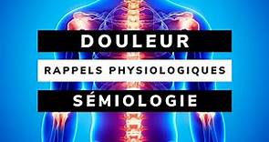 La DOULEUR + rappels PHYSIOLOGIQUES + SÉMIOLOGIE
