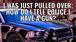 I Was Just Pulled Over; How Do I Tell Police I Have a Gun?
