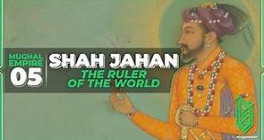 Shah Jahan, the Ruler of the World | 1627CE - 1658CE | Al Muqaddimah