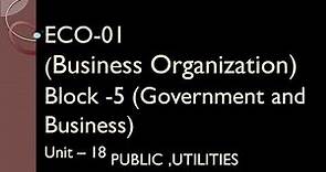 ECO-01 (Business Organization) Block -5 (Government and Business) Unit – 18 PUBLIC UTILITIES