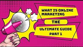 What Is Online Marketing The Ultimate Guide Part 1