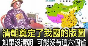清朝奠定了我國的版圖？如果沒有清朝，新中國可能沒有這六個省！#清朝#歷史#奇聞#考古#文物#國寶#歷史風雲天下