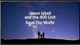 Jason Isbell and the 400 Unit - Save the World (Official Lyric Video)