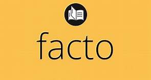 Que significa FACTO • facto SIGNIFICADO • facto DEFINICIÓN • Que es FACTO • Significado de FACTO