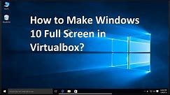 How to Make Windows 10 Full Screen in VirtualBox?