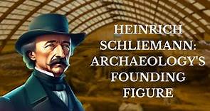 Heinrich Schliemann: Archaeology's Founding Figure