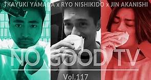 NO GOOD TV - Vol. 117 | RYO NISHIKIDO & JIN AKANISHI & TAKAYUKI YAMADA