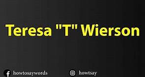 How To Pronounce Teresa T Wierson