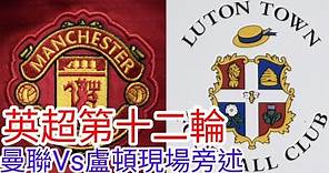 【曼聯Live旁述】 英超第十二輪 曼聯 VS 盧頓 現場旁述 ，Man United Vs Luton FC 23/24賽季【中醫曼筆】20231111