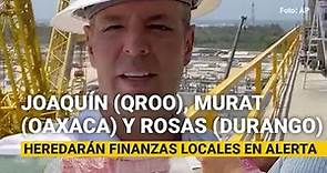 Joaquín (QRoo), Murat (Oaxaca) y Rosas (Durango) heredarán finanzas locales en alerta