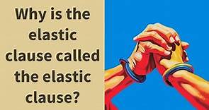 Why is the elastic clause called the elastic clause?