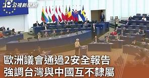 歐洲議會通過2安全報告 強調台灣與中國互不隸屬｜20240229 公視中晝新聞