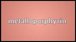 Metalloporphyrin Meaning