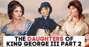 The Daughters of King George III & Queen Charlotte Part 2