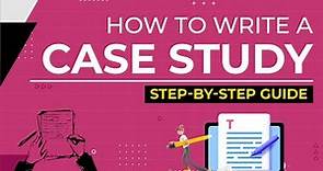How to Write a Case Study? A Step-By-Step Guide to Writing a Case Study