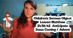Children's Sermon Object Lesson: Matthew 24:36-42 Anticipate Jesus Coming / Advent